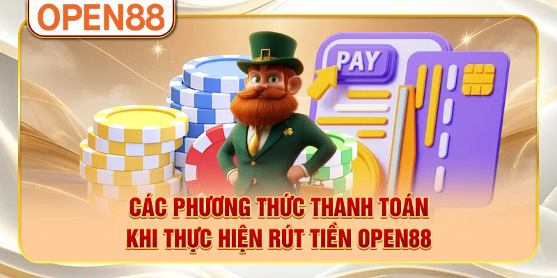Các phương thức thanh toán khi thực hiện rút tiền OPEN88