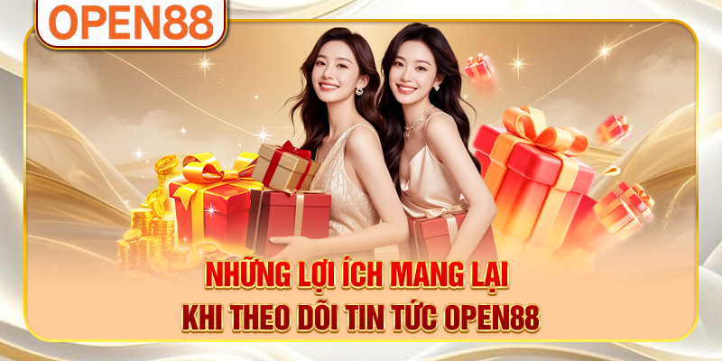 Những lợi ích mang lại khi theo dõi tin tức OPEN88